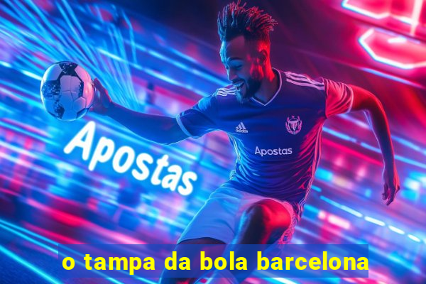 o tampa da bola barcelona